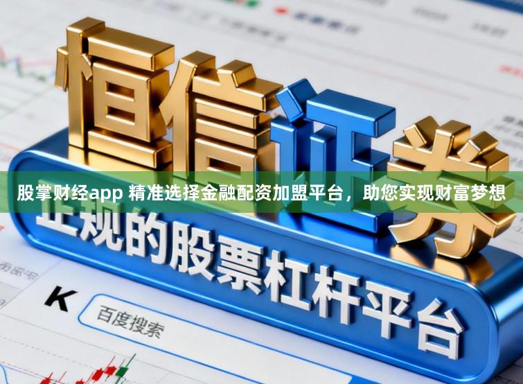 股掌财经app 精准选择金融配资加盟平台，助您实现财富梦想