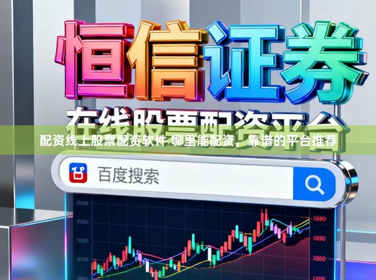 配资线上股票配资软件 哪里能配资，靠谱的平台推荐