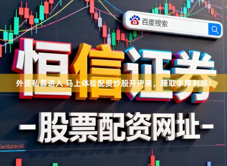 外资私募进入 马上体验配资炒股开户来，赚取丰厚利润！