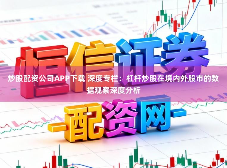 炒股配资公司APP下载 深度专栏：杠杆炒股在境内外股市的数据观察深度分析