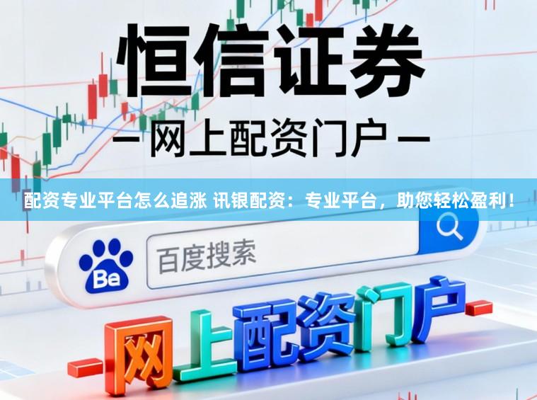 配资专业平台怎么追涨 讯银配资：专业平台，助您轻松盈利！