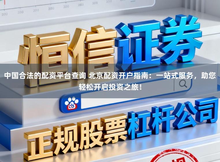 中国合法的配资平台查询 北京配资开户指南：一站式服务，助您轻松开启投资之旅！