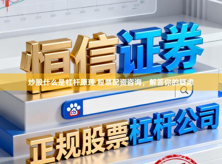 炒股什么是杠杆原理 股票配资咨询，解答你的疑虑