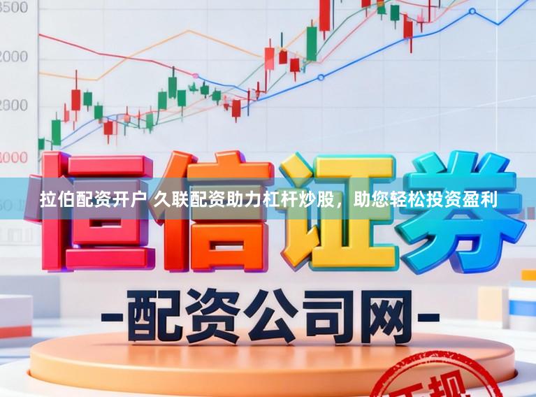 拉伯配资开户 久联配资助力杠杆炒股，助您轻松投资盈利