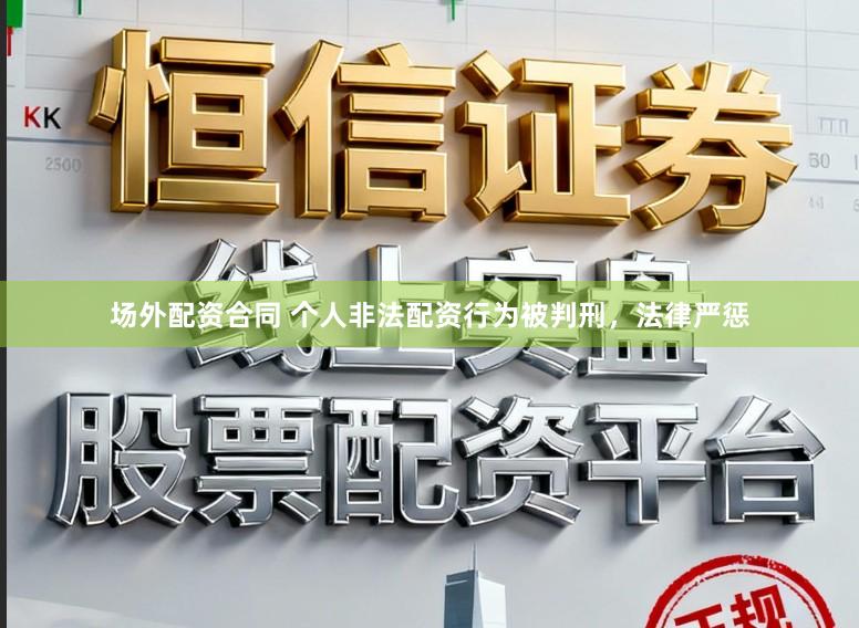 场外配资合同 个人非法配资行为被判刑，法律严惩