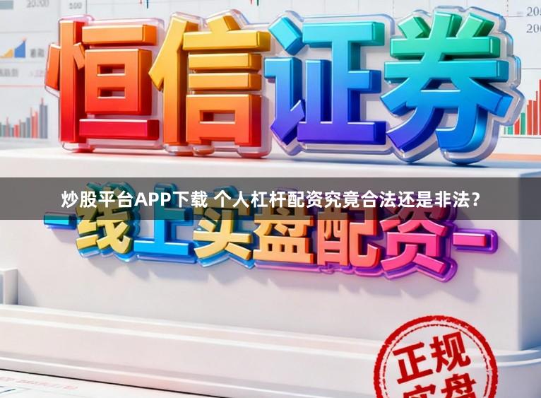 炒股平台APP下载 个人杠杆配资究竟合法还是非法？