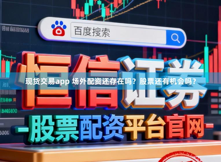 现货交易app 场外配资还存在吗？股票还有机会吗？