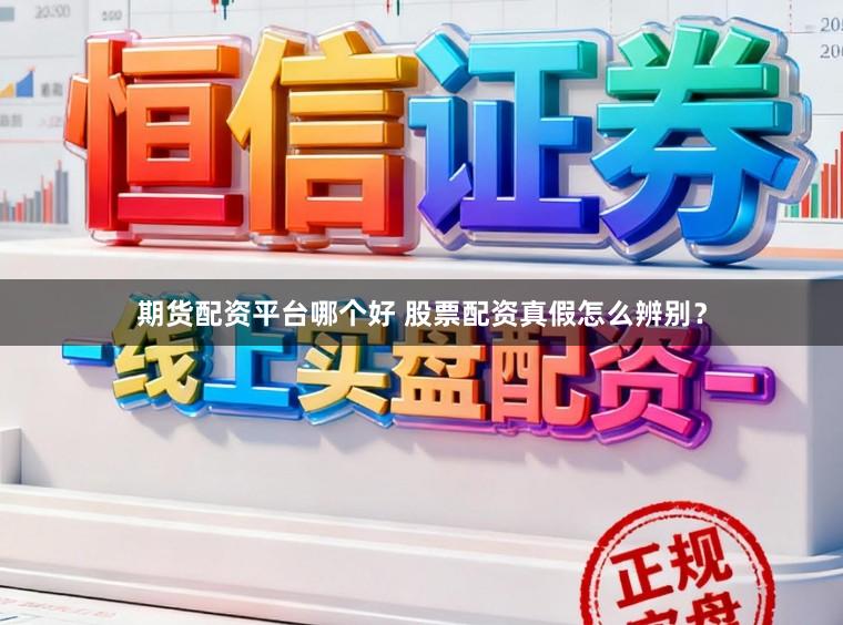 期货配资平台哪个好 股票配资真假怎么辨别？