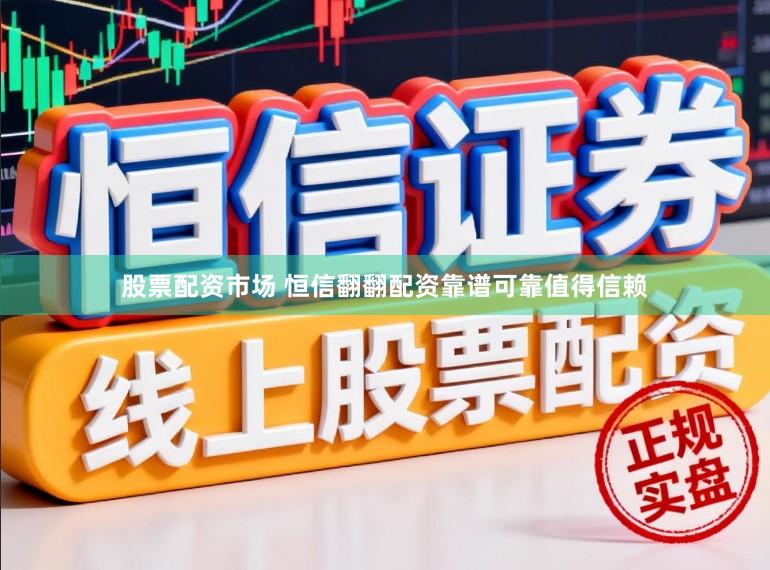 股票配资市场 恒信翻翻配资靠谱可靠值得信赖