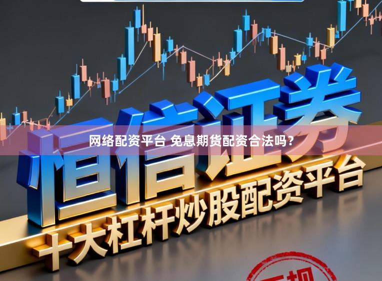 网络配资平台 免息期货配资合法吗？