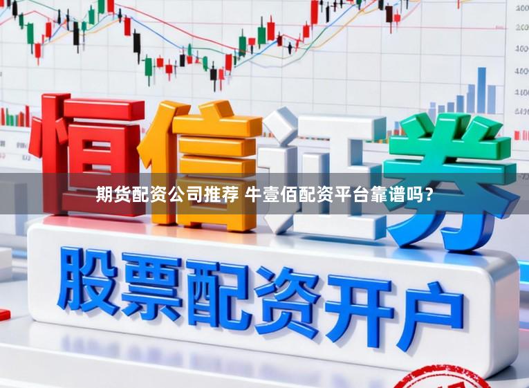 期货配资公司推荐 牛壹佰配资平台靠谱吗？