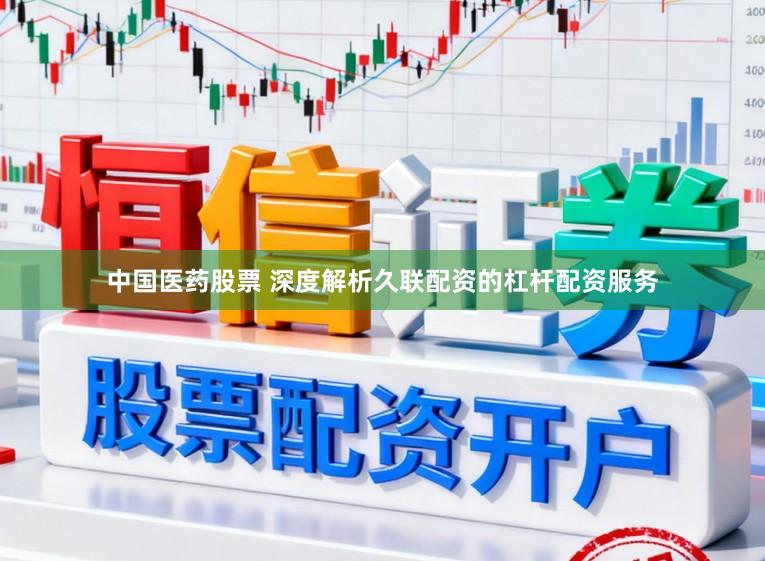 中国医药股票 深度解析久联配资的杠杆配资服务