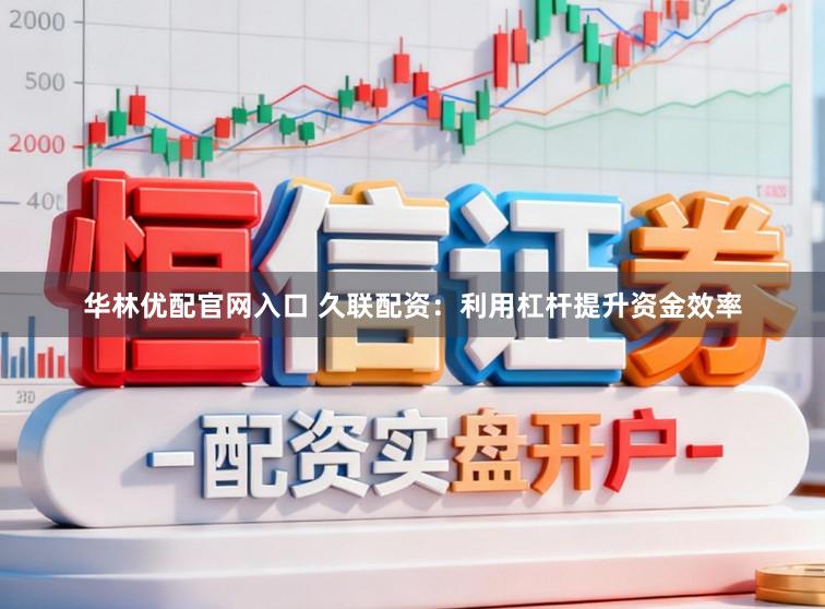 华林优配官网入口 久联配资：利用杠杆提升资金效率