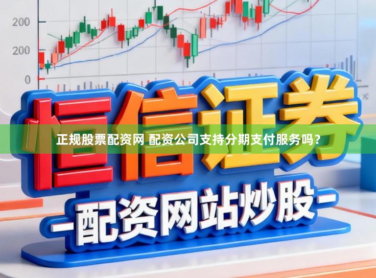 正规股票配资网 配资公司支持分期支付服务吗？