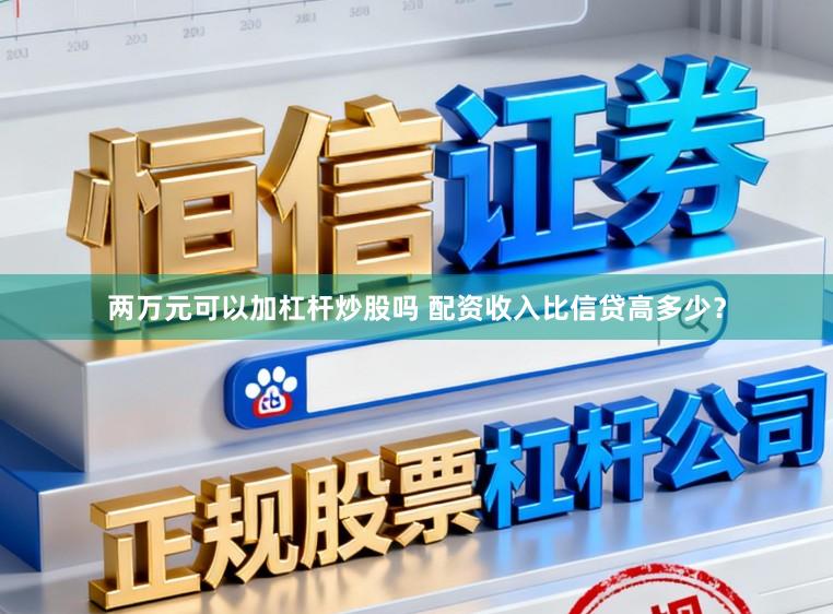 两万元可以加杠杆炒股吗 配资收入比信贷高多少？