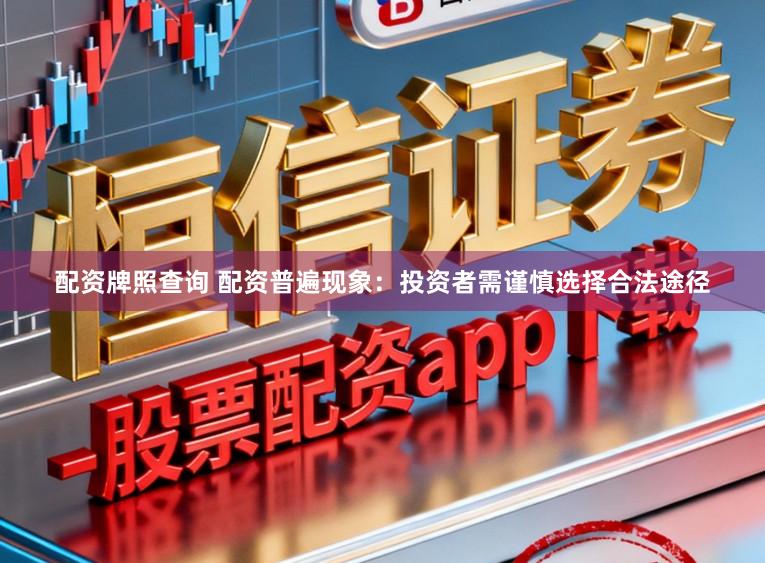 配资牌照查询 配资普遍现象：投资者需谨慎选择合法途径