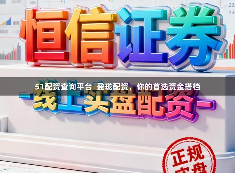 51配资查询平台  盈珑配资，你的首选资金搭档