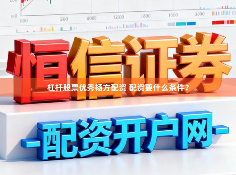 杠杆股票优秀杨方配资 配资要什么条件？