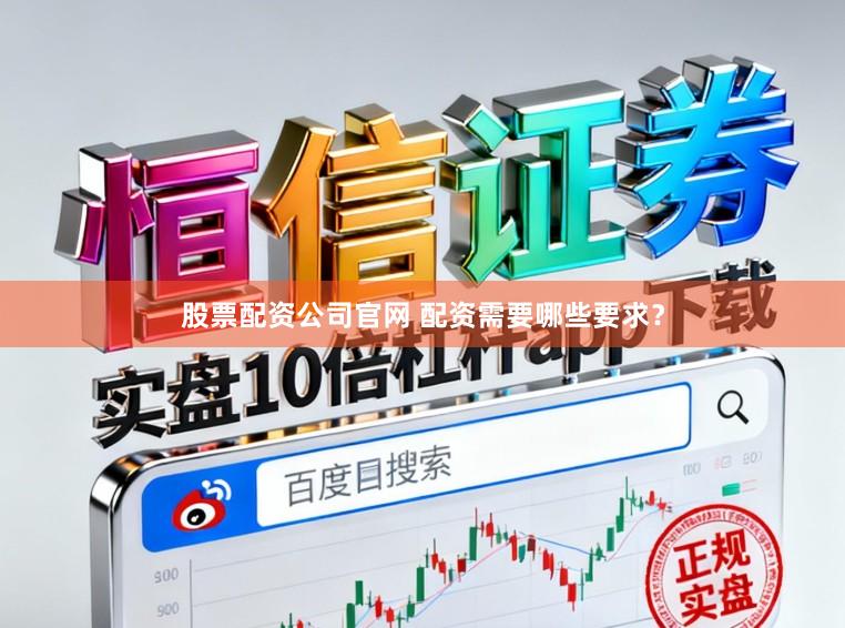 股票配资公司官网 配资需要哪些要求？