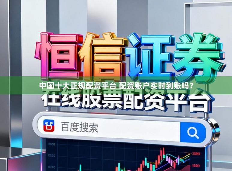 中国十大正规配资平台 配资账户实时到账吗？