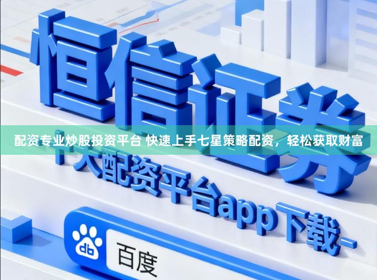 配资专业炒股投资平台 快速上手七星策略配资，轻松获取财富