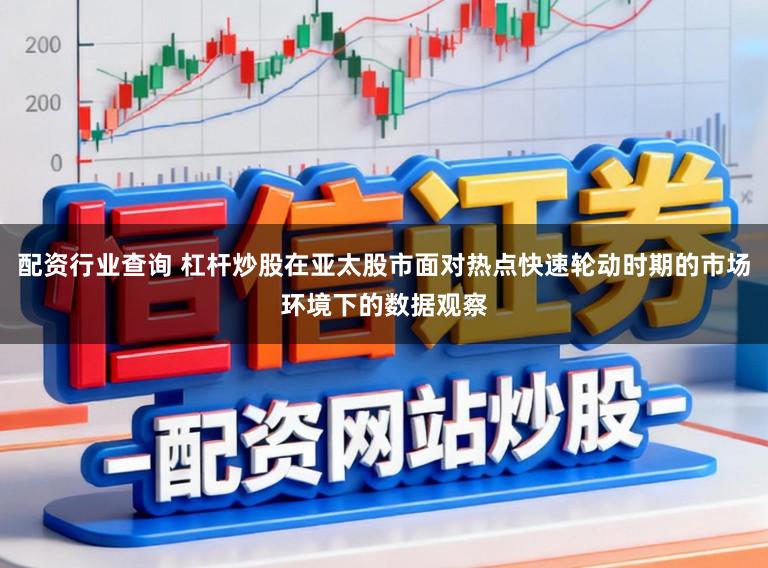 配资行业查询 杠杆炒股在亚太股市面对热点快速轮动时期的市场环境下的数据观察