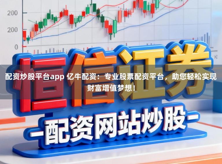 配资炒股平台app 亿牛配资：专业股票配资平台，助您轻松实现财富增值梦想！